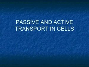 PASSIVE AND ACTIVE TRANSPORT IN CELLS Passive Transport