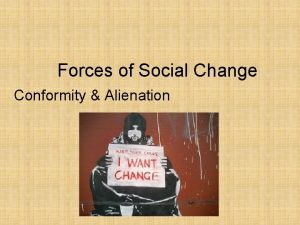 Forces of Social Change Conformity Alienation Alienation of