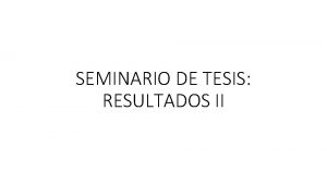 SEMINARIO DE TESIS RESULTADOS II Seccin de Resultados