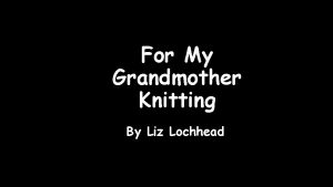 For My Grandmother Knitting By Liz Lochhead Shows