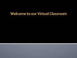 Welcome to our Virtual Classroom Welcome Getting yourself