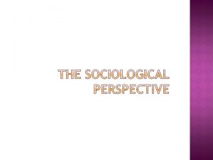 The sociological perspective stresses the social contexts in