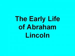 The Early Life of Abraham Lincoln Lincoln was
