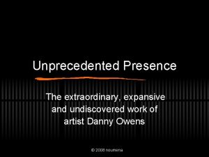 Unprecedented Presence The extraordinary expansive and undiscovered work