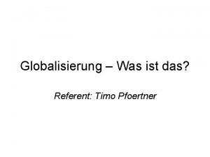 Globalisierung Was ist das Referent Timo Pfoertner Gliederung