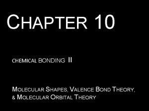 CHAPTER 10 CHEMICAL BONDING II MOLECULAR SHAPES VALENCE