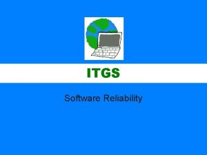 ITGS Software Reliability ITGS All IT systems are