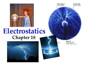 Electrostatics Chapter 18 Electrostatics Study of electric charges
