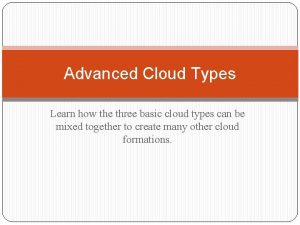 Advanced Cloud Types Learn how the three basic