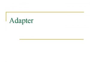 Adapter Adapter motivation and concept Component designed to