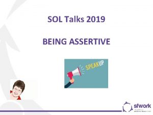 SOL Talks 2019 BEING ASSERTIVE Being assertive For