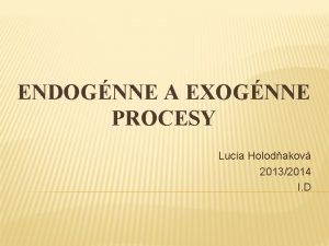 ENDOGNNE A EXOGNNE PROCESY Lucia Holodakov 20132014 I