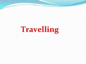 Travelling We shall speak about travelling Read the