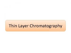 Thin Layer Chromatography Thin layer chromatography A chromatography