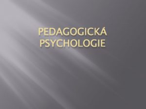 PEDAGOGICK PSYCHOLOGIE Pedagogick psychologie je aplikovanou psychologickou vdou