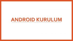 ANDROID KURULUM Android Kurulum Elemanlari Android Ortaminin Olusturulmasil