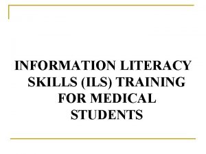 INFORMATION LITERACY SKILLS ILS TRAINING FOR MEDICAL STUDENTS