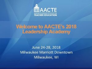 Leadership Welcome to AACTEs 2018 AACTE Leadership Academy
