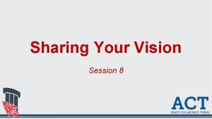 Sharing Your Vision Session 8 Learning Outcomes Understand