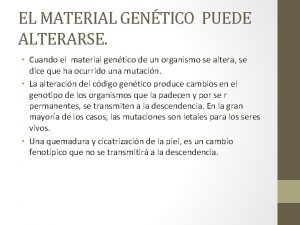 EL MATERIAL GENTICO PUEDE ALTERARSE Cuando el material