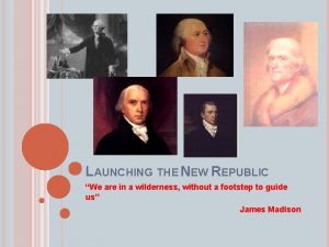 LAUNCHING THE NEW REPUBLIC We are in a