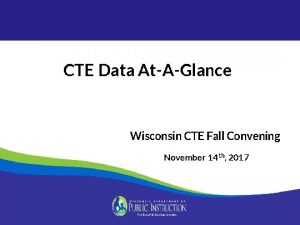 CTE Data AtAGlance Wisconsin CTE Fall Convening November