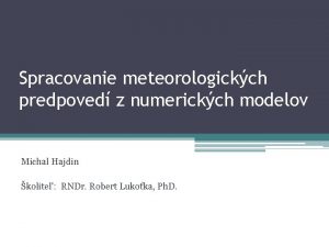 Spracovanie meteorologickch predpoved z numerickch modelov Michal Hajdin