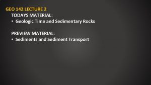 GEO 142 LECTURE 2 TODAYS MATERIAL Geologic Time