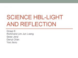 SCIENCE HBLLIGHT AND REFLECTION Group 6 Richmond Lim