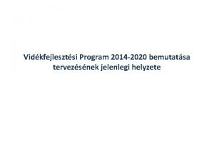 Vidkfejlesztsi Program 2014 2020 bemutatsa tervezsnek jelenlegi helyzete