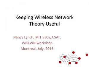 Keeping Wireless Network Theory Useful Nancy Lynch MIT