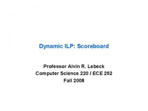 Dynamic ILP Scoreboard Professor Alvin R Lebeck Computer