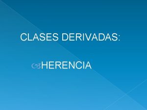 CLASES DERIVADAS HERENCIA La herencia o relacion esun