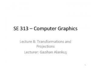 SE 313 Computer Graphics Lecture 8 Transformations and