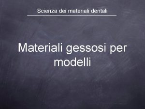 Scienza dei materiali dentali Materiali gessosi per modelli