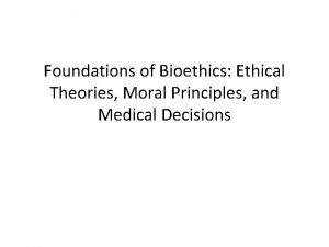 Foundations of Bioethics Ethical Theories Moral Principles and