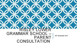 RISLEY LOWER GRAMMAR SCHOOL PARENT CONSULTATION 28 th