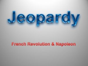 French Revolution Napoleon JEOPARDY Final Jeopardy France Pre