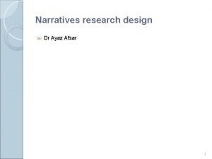Narratives research design Dr Ayaz Afsar 1 What