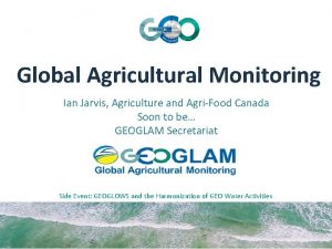 Global Agricultural Monitoring Ian Jarvis Agriculture and AgriFood