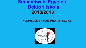 Semmelweis Egyetem Doktori Iskola 20182019 Kszntjk a I