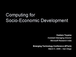Computing for SocioEconomic Development Kentaro Toyama Assistant Managing