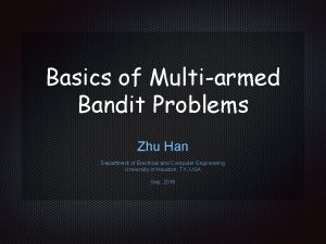 Basics of Multiarmed Bandit Problems Zhu Han Department