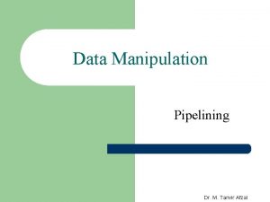 Data Manipulation Pipelining Dr M Tanvir Afzal Pipelining