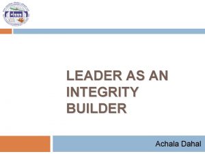 LEADER AS AN INTEGRITY BUILDER Achala Dahal Who