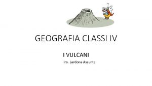 GEOGRAFIA CLASSI IV I VULCANI Ins Lardone Assunta