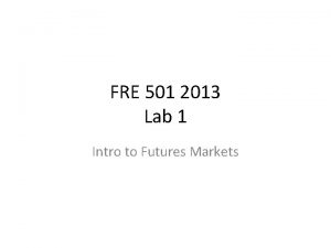 FRE 501 2013 Lab 1 Intro to Futures