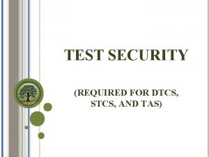 TEST SECURITY REQUIRED FOR DTCS STCS AND TAS