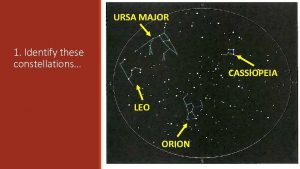 URSA MAJOR 1 Identify these constellations CASSIOPEIA LEO