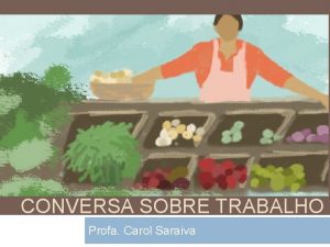 CONVERSA SOBRE TRABALHO Profa Carol Saraiva Quem ns